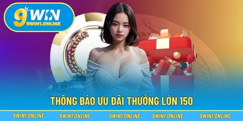 Thông báo ưu đãi thưởng lớn 150