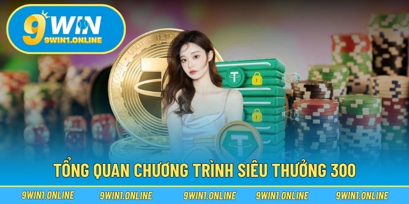 Tổng quan chương trình siêu thưởng 300